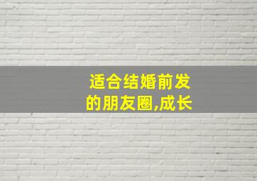 适合结婚前发的朋友圈,成长