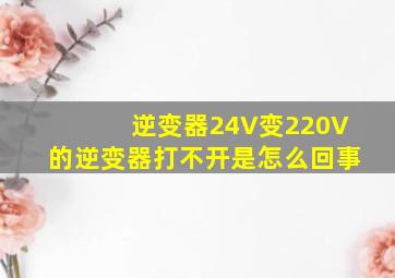 逆变器24V变220V的逆变器打不开是怎么回事