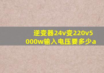 逆变器24v变220v5000w输入电压要多少a