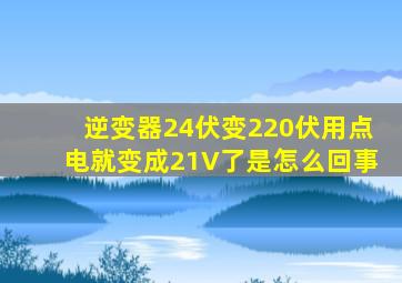 逆变器24伏变220伏用点电就变成21V了是怎么回事