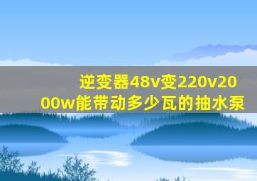 逆变器48v变220v2000w能带动多少瓦的抽水泵