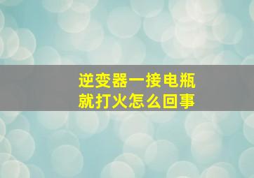 逆变器一接电瓶就打火怎么回事