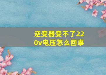 逆变器变不了220v电压怎么回事