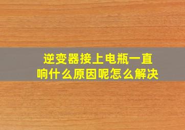 逆变器接上电瓶一直响什么原因呢怎么解决