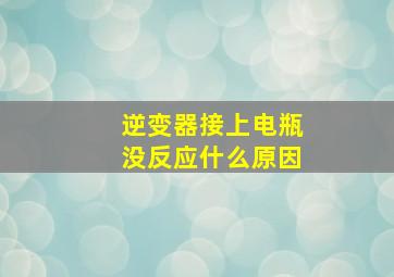 逆变器接上电瓶没反应什么原因