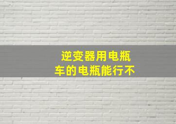 逆变器用电瓶车的电瓶能行不