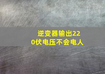 逆变器输出220伏电压不会电人