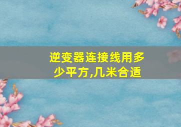 逆变器连接线用多少平方,几米合适