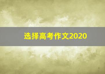 选择高考作文2020