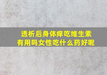 透析后身体痒吃维生素有用吗女性吃什么药好呢