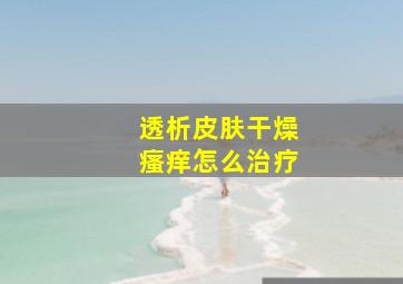 透析皮肤干燥瘙痒怎么治疗