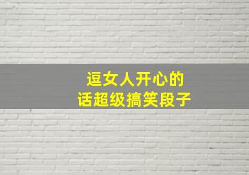 逗女人开心的话超级搞笑段子