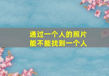 通过一个人的照片能不能找到一个人