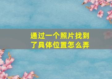 通过一个照片找到了具体位置怎么弄