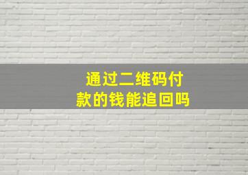 通过二维码付款的钱能追回吗