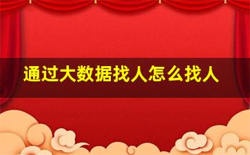 通过大数据找人怎么找人