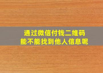 通过微信付钱二维码能不能找到他人信息呢