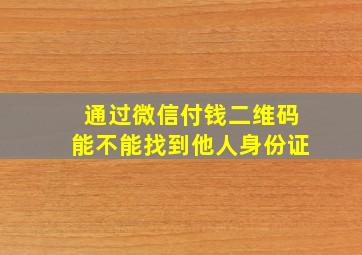 通过微信付钱二维码能不能找到他人身份证