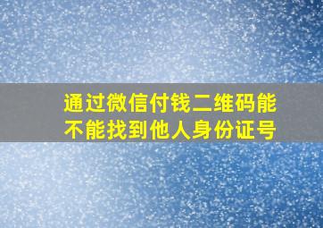 通过微信付钱二维码能不能找到他人身份证号