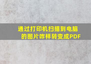 通过打印机扫描到电脑的图片咋样转变成PDF