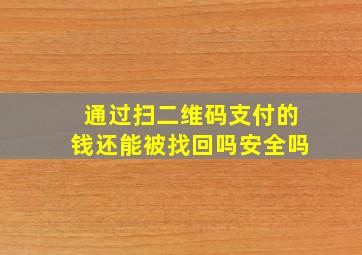 通过扫二维码支付的钱还能被找回吗安全吗