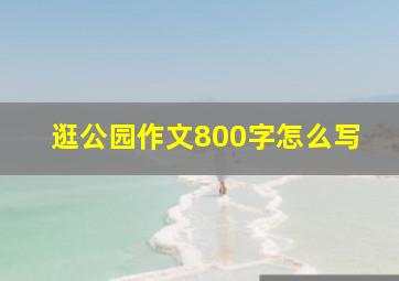 逛公园作文800字怎么写