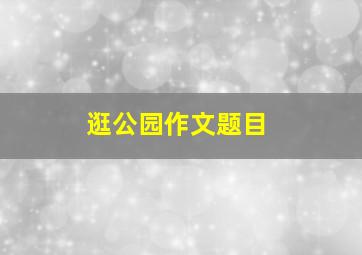 逛公园作文题目