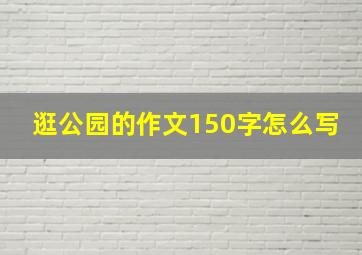 逛公园的作文150字怎么写