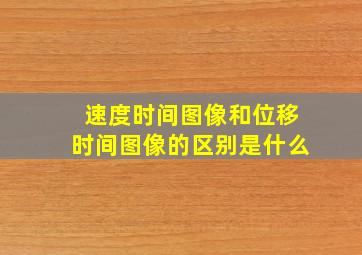 速度时间图像和位移时间图像的区别是什么