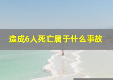 造成6人死亡属于什么事故