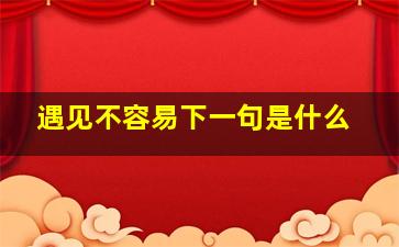 遇见不容易下一句是什么