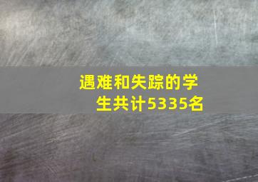 遇难和失踪的学生共计5335名