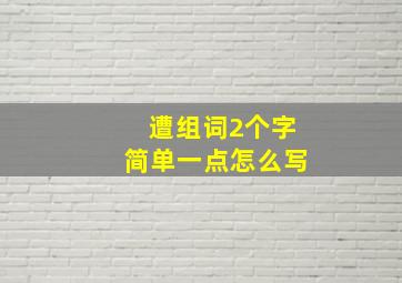 遭组词2个字简单一点怎么写