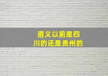 遵义以前是四川的还是贵州的