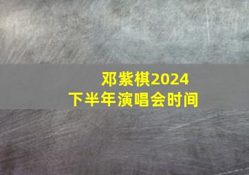 邓紫棋2024下半年演唱会时间