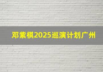 邓紫棋2025巡演计划广州