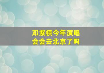 邓紫棋今年演唱会会去北京了吗