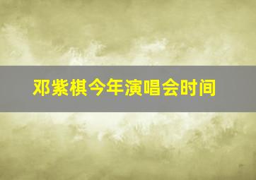 邓紫棋今年演唱会时间