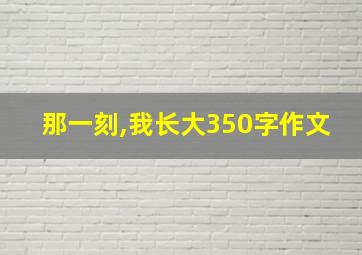 那一刻,我长大350字作文