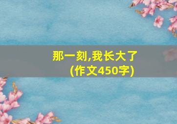 那一刻,我长大了(作文450字)