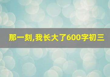 那一刻,我长大了600字初三