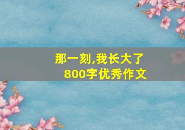 那一刻,我长大了800字优秀作文