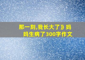 那一刻,我长大了》妈妈生病了300字作文