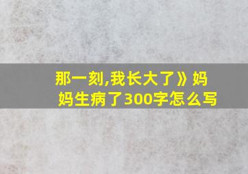 那一刻,我长大了》妈妈生病了300字怎么写