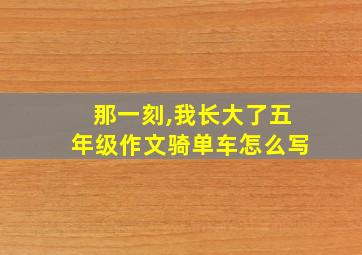 那一刻,我长大了五年级作文骑单车怎么写