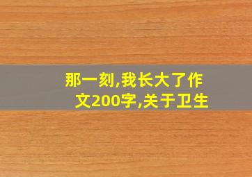 那一刻,我长大了作文200字,关于卫生