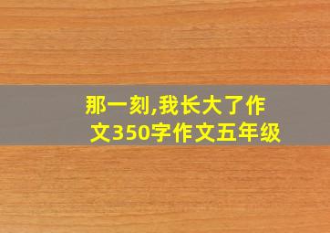 那一刻,我长大了作文350字作文五年级