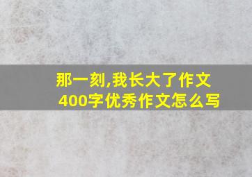 那一刻,我长大了作文400字优秀作文怎么写