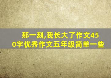 那一刻,我长大了作文450字优秀作文五年级简单一些