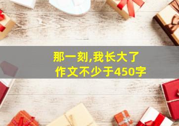 那一刻,我长大了作文不少于450字